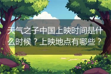 天气之子中国上映时间是什么时候？上映地点有哪些？