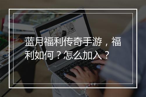 蓝月福利传奇手游，福利如何？怎么加入？