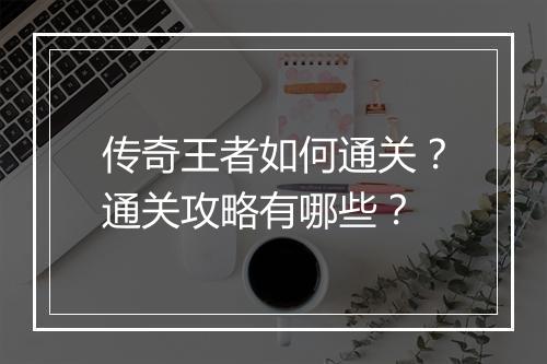 传奇王者如何通关？通关攻略有哪些？