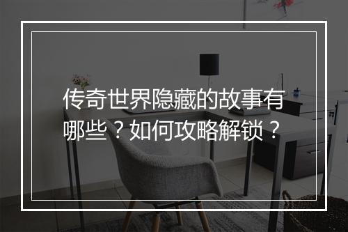 传奇世界隐藏的故事有哪些？如何攻略解锁？