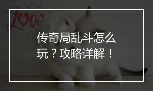 传奇局乱斗怎么玩？攻略详解！