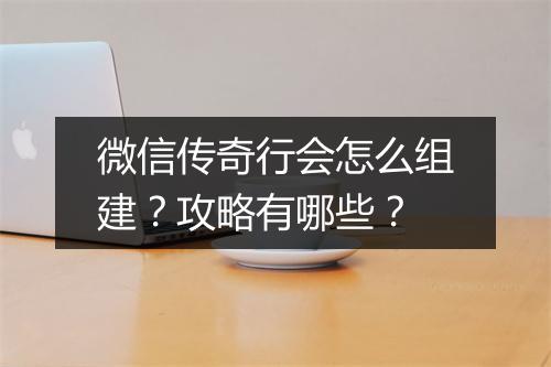 微信传奇行会怎么组建？攻略有哪些？