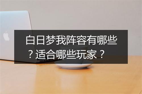白日梦我阵容有哪些？适合哪些玩家？