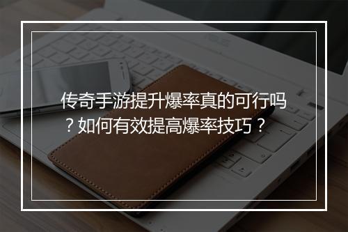 传奇手游提升爆率真的可行吗？如何有效提高爆率技巧？