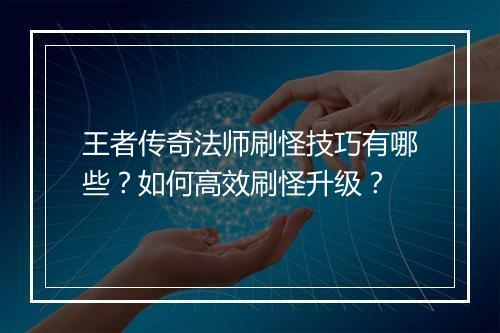 王者传奇法师刷怪技巧有哪些？如何高效刷怪升级？