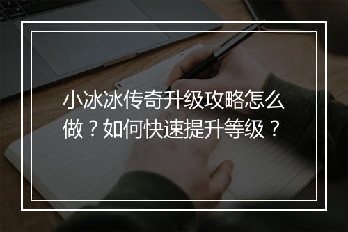 小冰冰传奇升级攻略怎么做？如何快速提升等级？