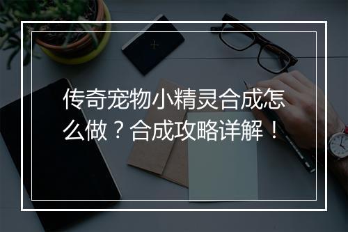 传奇宠物小精灵合成怎么做？合成攻略详解！