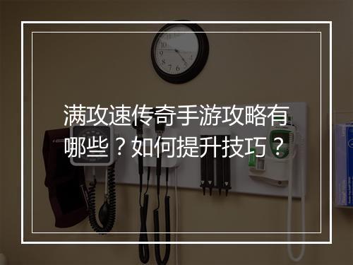 满攻速传奇手游攻略有哪些？如何提升技巧？