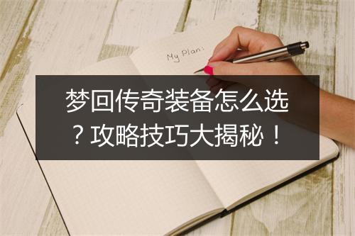 梦回传奇装备怎么选？攻略技巧大揭秘！