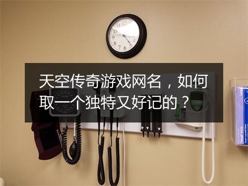 天空传奇游戏网名，如何取一个独特又好记的？