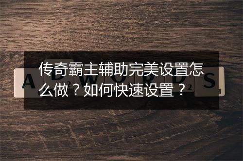 传奇霸主辅助完美设置怎么做？如何快速设置？