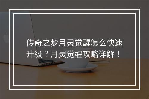 传奇之梦月灵觉醒怎么快速升级？月灵觉醒攻略详解！