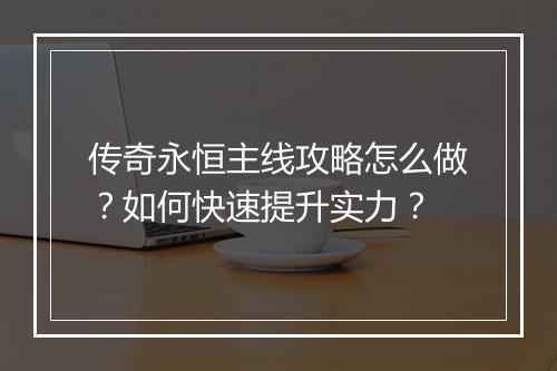传奇永恒主线攻略怎么做？如何快速提升实力？