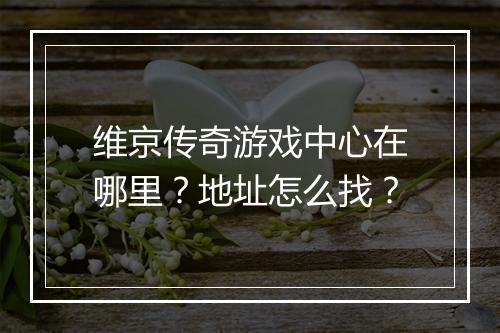 维京传奇游戏中心在哪里？地址怎么找？