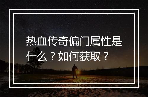 热血传奇偏门属性是什么？如何获取？
