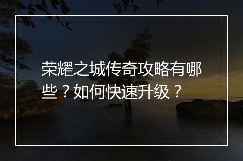 荣耀之城传奇攻略有哪些？如何快速升级？