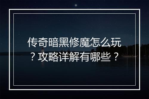 传奇暗黑修魔怎么玩？攻略详解有哪些？