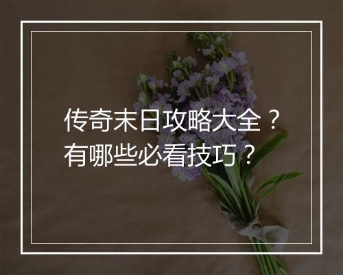 传奇末日攻略大全？有哪些必看技巧？