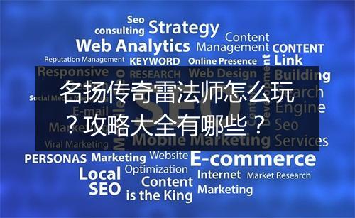 名扬传奇雷法师怎么玩？攻略大全有哪些？