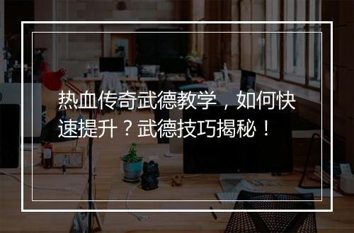热血传奇武德教学，如何快速提升？武德技巧揭秘！