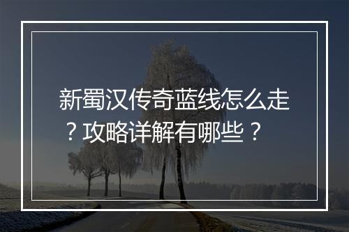 新蜀汉传奇蓝线怎么走？攻略详解有哪些？