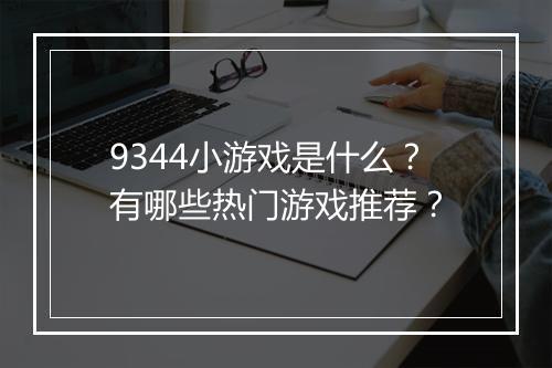 9344小游戏是什么？有哪些热门游戏推荐？