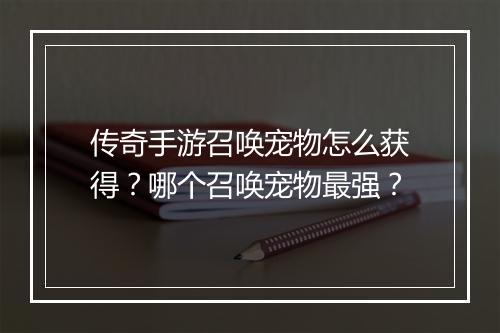 传奇手游召唤宠物怎么获得？哪个召唤宠物最强？