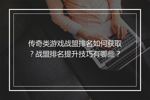 传奇类游戏战盟排名如何获取？战盟排名提升技巧有哪些？
