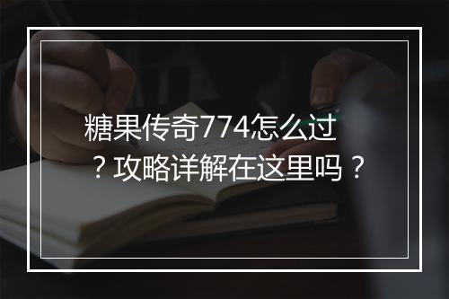 糖果传奇774怎么过？攻略详解在这里吗？