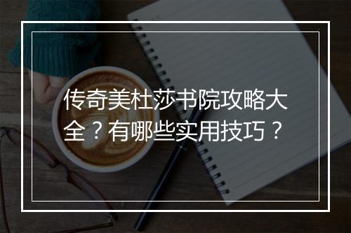 传奇美杜莎书院攻略大全？有哪些实用技巧？