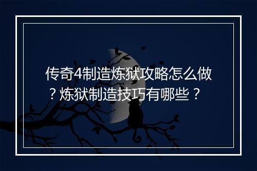 传奇4制造炼狱攻略怎么做？炼狱制造技巧有哪些？
