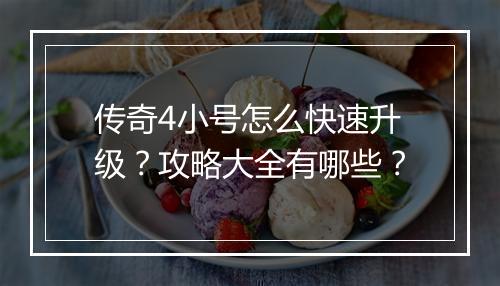 传奇4小号怎么快速升级？攻略大全有哪些？