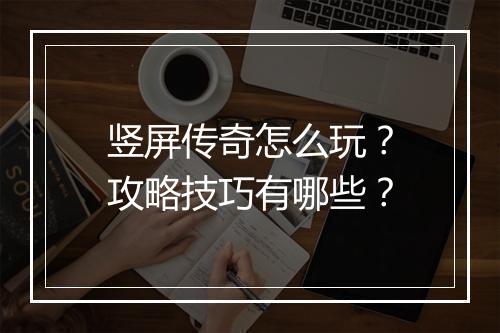 竖屏传奇怎么玩？攻略技巧有哪些？