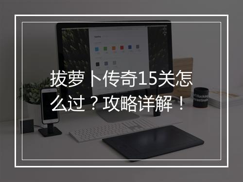 拔萝卜传奇15关怎么过？攻略详解！
