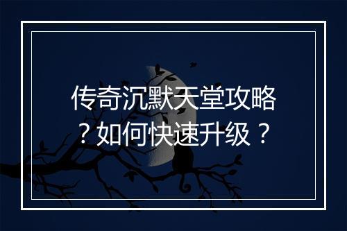 传奇沉默天堂攻略？如何快速升级？