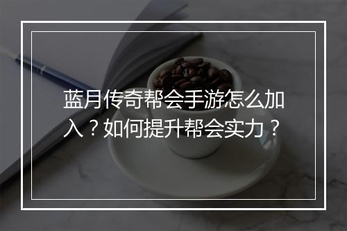 蓝月传奇帮会手游怎么加入？如何提升帮会实力？
