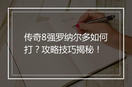 传奇8强罗纳尔多如何打？攻略技巧揭秘！