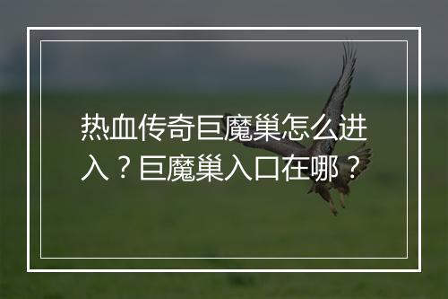 热血传奇巨魔巢怎么进入？巨魔巢入口在哪？