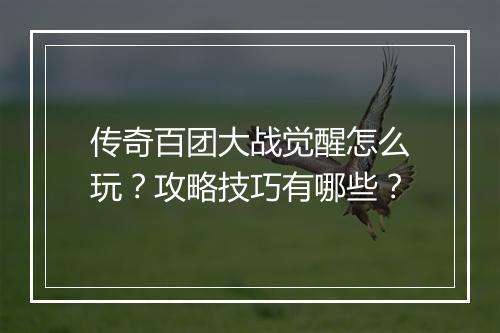 传奇百团大战觉醒怎么玩？攻略技巧有哪些？
