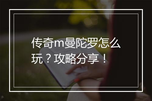 传奇m曼陀罗怎么玩？攻略分享！