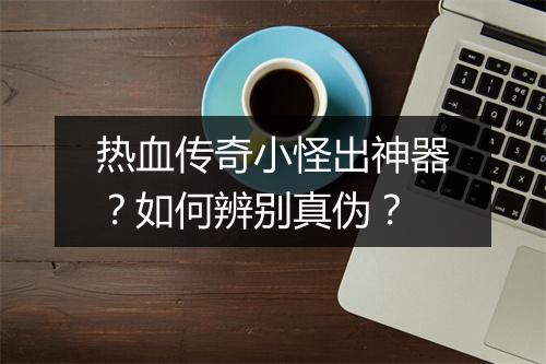 热血传奇小怪出神器？如何辨别真伪？