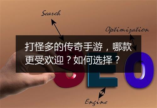 打怪多的传奇手游，哪款更受欢迎？如何选择？