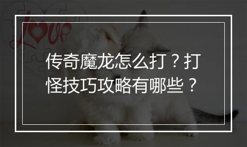 传奇魔龙怎么打？打怪技巧攻略有哪些？