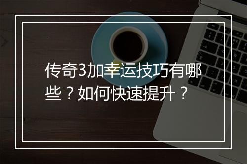传奇3加幸运技巧有哪些？如何快速提升？