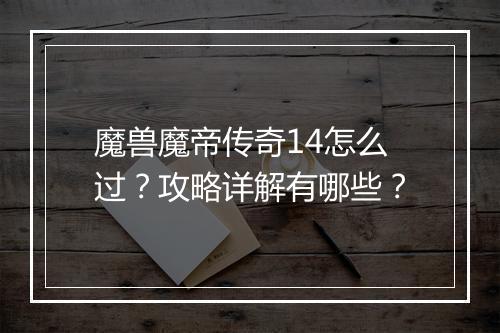 魔兽魔帝传奇14怎么过？攻略详解有哪些？