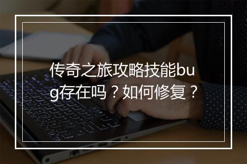 传奇之旅攻略技能bug存在吗？如何修复？