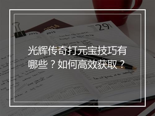 光辉传奇打元宝技巧有哪些？如何高效获取？