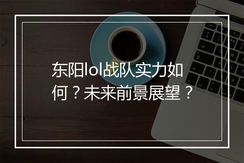 东阳lol战队实力如何？未来前景展望？