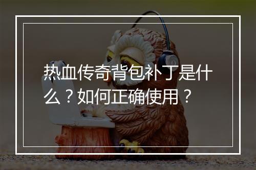 热血传奇背包补丁是什么？如何正确使用？
