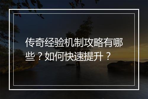 传奇经验机制攻略有哪些？如何快速提升？